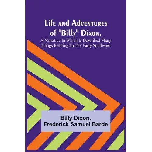 Life and Adventures of "Billy" Dixon, A Narrative in which is Described many things Relating to the Early Southwest