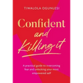 Confident and Killing It: A Practical Guide to Overcoming Fear and Unlocking Your Most Empowered Self