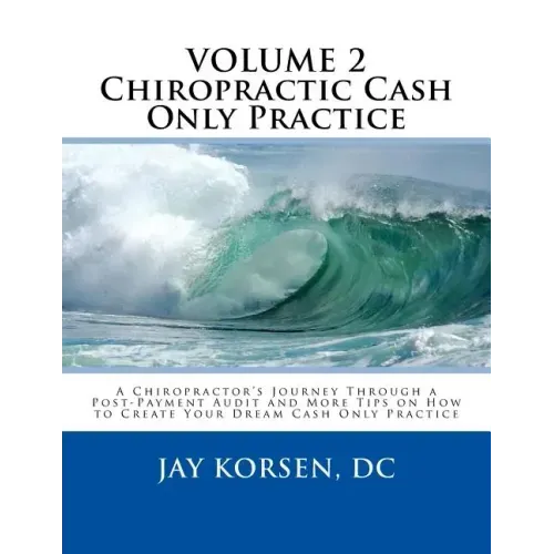 Chiropractic Cash Only Practice, Vol. II: A Chiropractor's Journey Through a Post-Payment Audit and More Tips on How to Create Your Dream Cash Only Pr