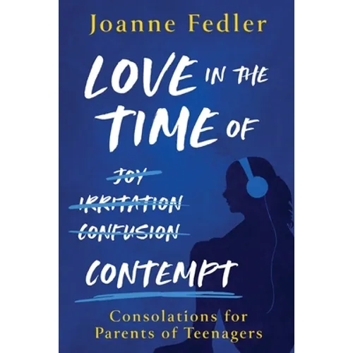 Love In the Time of Contempt: consolations for parents of teenagers