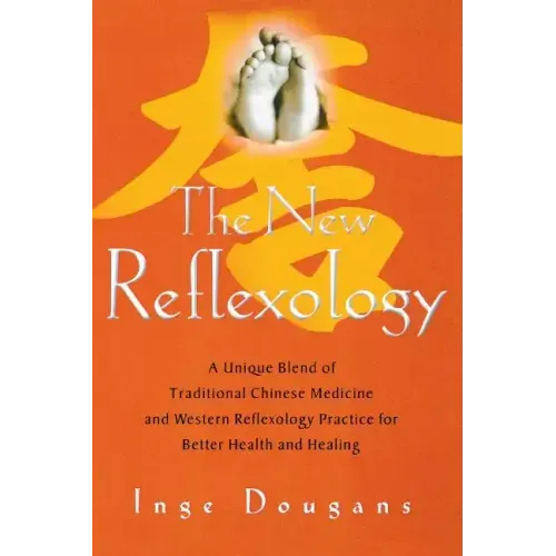 The New Reflexology: A Unique Blend of Traditional Chinese Medicine and Western Reflexology Practice for Better Health and Healing
