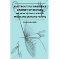 The Trout Fly Dresser's Cabinet Of Devices - Or, How To The Flies For Trout And Grayling Fishing