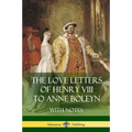 The Love Letters of Henry VIII to Anne Boleyn With Notes