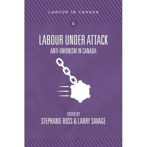 Labour Under Attack: Anti-Unionism in Canada