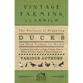 The Business of Preparing Ducks and Duck Produce for Market - Containing Information on Eggs, Feathers, Manure, Killing and Other Aspects of Market PR