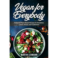 Vegan for Everybody. Foolproof Plant-Based Recipes for Breakfast, Lunch, Dinner, and In-Between