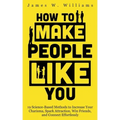 How to Make People Like You: 19 Science-Based Methods to Increase Your Charisma, Spark Attraction, Win Friends, and Connect Effortlessly