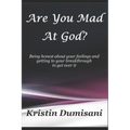 Are You Mad At God?: Being honest about your feelings and getting to your breakthrough to get over it