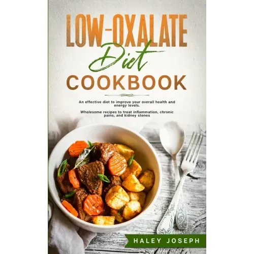 Low-Oxalate Diet Cookbook: An effective diet to improve your overall health and energy levels. Wholesome recipes to treat inflammation, chronic p