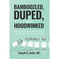 Bamboozled, Duped, and Hoodwinked: Keys to Escaping the Tricks, Deceptions, and Half-Truths of the Medical Industry