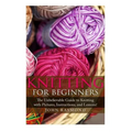Knitting for Beginners: The Unbelievable Guide to Knitting with Pictures, Instructions, and Lessons! (Knitting, How to Knit, Knitting Patterns