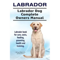 Labrador. Labrador Dog Complete Owners Manual. Labrador book for care, costs, feeding, grooming, health and training.