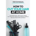How to Cut Your Hair at Home: The Essential Guide - Ideal for Home Learning (Hair Cutting Tools, Styling Tips and Methods of Different Hair Cuts at