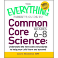 Everything Parent's Guide to Common Core Science Grades 6-8: Understand the New Science Standards to Help Your Child Learn and Succeed