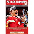 Patrick Mahomes 2024: The complete, motivational, and incredible tale of how NFL MVP Patrick Mahomes rose from Football's elite quarterback position