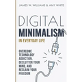 Digital Minimalism in Everyday Life: Overcome Technology Addiction, Declutter Your Mind, and Reclaim Your Freedom (Mindfulness and Minimalism)