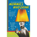 Mommies Who Drink: Sex, Drugs, and Other Distant Memories of an Ordinary Mom