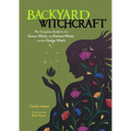 Backyard Witchcraft: The Complete Guide for the Green Witch, the Kitchen Witch, and the Hedge Witch