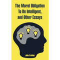 The Moral Obligation To Be Intelligent, and Other Essays
