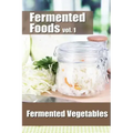 Fermented Foods vol. 1: Fermented Vegetables