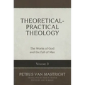 Theoretical-Practical Theology, Volume 3: The Works of God and the Fall of Man Volume 3