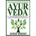Ayurveda: The Ayurveda Ultimate Guide! Ayurvedic Healing For Health, Yoga And Weight Loss, Mindful Eating, Anti Aging And More!