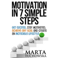 Motivation in 7 Simple Steps: Get Excited, Stay Motivated, Achieve Any Goal and Create an Incredible Lifestyle