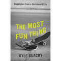 The Most Fun Thing: Dispatches from a Skateboard Life