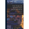 The Duke of Reichstadt (Napoleon II): A Biography Compiled From new Sources of Information