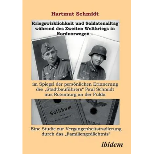 Kriegswirklichkeit und Soldatenalltag während des Zweiten Weltkriegs in Nordnorwegen - im Spiegel der persönlichen Erinnerung des Stadtbauführers Paul
