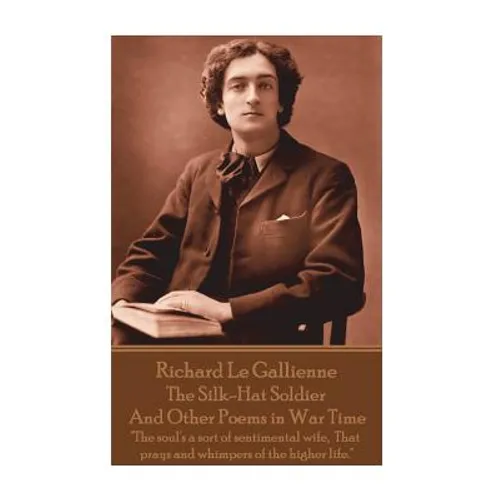 Richard Le Gaillienne - The Silk-Hat Soldier and Other Poems in War Time: "The soul's a sort of sentimental wife, That prays and whimpers of the highe
