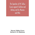 The speeches of M. Tullius Cicero against Catiline and Antony and for Murena and Milo