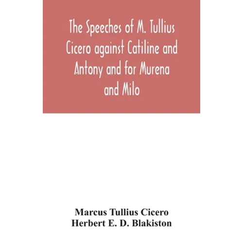 The speeches of M. Tullius Cicero against Catiline and Antony and for Murena and Milo