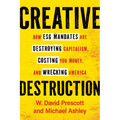 Creative Destruction: How Esg Mandates Are Destroying Capitalism, Costing You Money, and Wrecking America