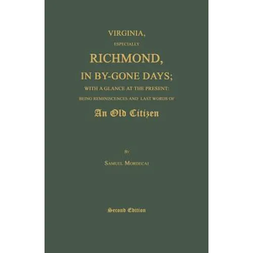 Virginia, Especially Richmond, in By-Gone Days; With a Glance at the Present: Being Reminiscences and Last Words of an Old Citizen. Second Edition