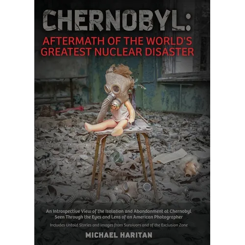 Chernobyl: Aftermath of the World's Greatest Nuclear Disaster: An Introspective View of the Isolation and Abandonment at Chernobyl Seen Through the Ey