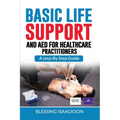Basic Life Support and AED for HealthCare Practitioners: A step by step guide