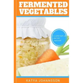 Fermented Vegetables: Top 30 Superfood Fermented Vegetables Recipes To Clean Your Gut & For Better Digestion