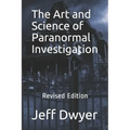 The Art and Science of Paranormal Investigation: Revised Edition
