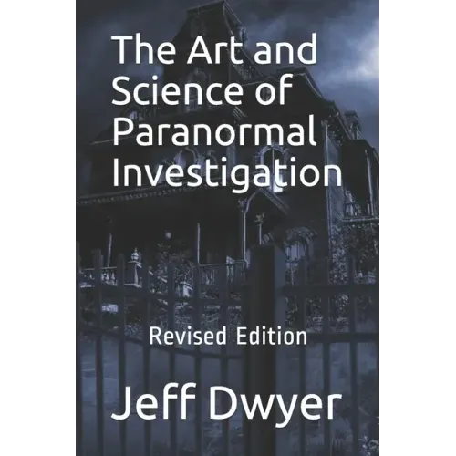 The Art and Science of Paranormal Investigation: Revised Edition