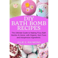 DIY Bath Bomb Recipes: The Ultimate Guide to Making Fizzy Bath Bombs At Home, with Organic, Non-Toxic and Inexpensive Ingredients