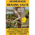 Homemade Healing Salve: 10 Tutorials on How to Make a Herbal Salve And Top 15 Recipes