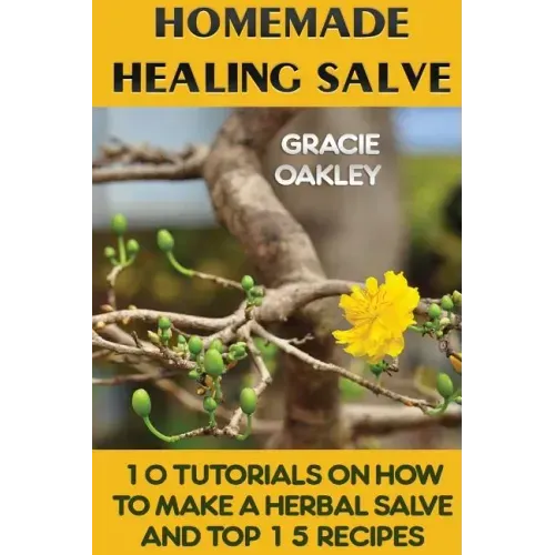 Homemade Healing Salve: 10 Tutorials on How to Make a Herbal Salve And Top 15 Recipes