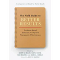 The Field Guide to Better Results: Evidence-Based Exercises to Improve Therapeutic Effectiveness