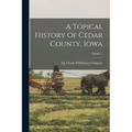 A Topical History Of Cedar County, Iowa; Volume 1