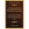 A Brief Inquiry Into the True Nature and Character of Our Federal Government: Being a Review of Judge Story's Commentaries on the Constitution of the