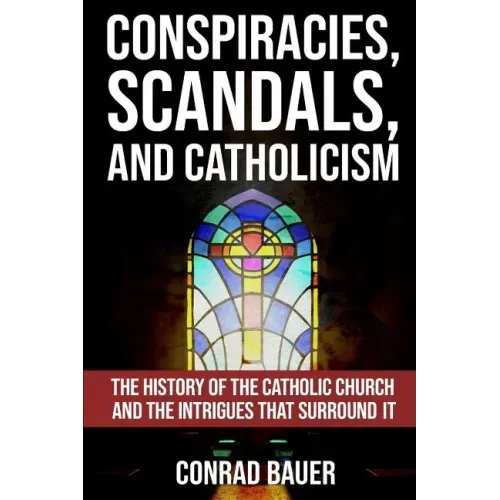 Conspiracies, Scandals, and Catholicism: The History of the Catholic Church and the Intrigues that Surround It