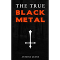 The True Black Metal: The Hidden Truth About Satanism In Extreme Metal Music