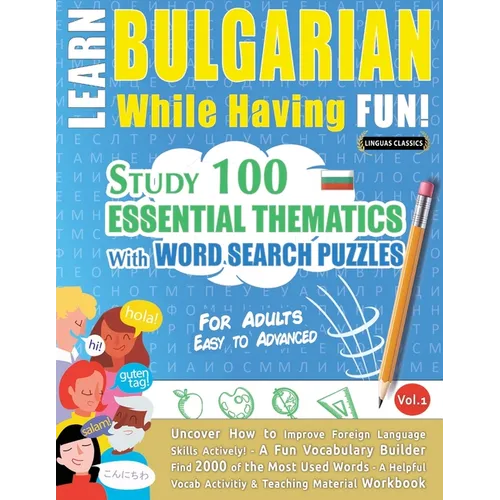 Learn Bulgarian While Having Fun! - For Adults: Easy to Advanced - Study 100 Essential Thematics with Word Search Puzzles - Vol.1