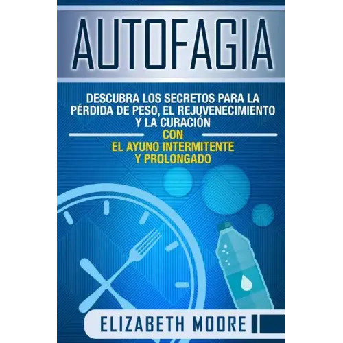Autofagia: Descubra los Secretos para la Pérdida de Peso, el Rejuvenecimiento y la Curación con el Ayuno Intermitente y Prolongad